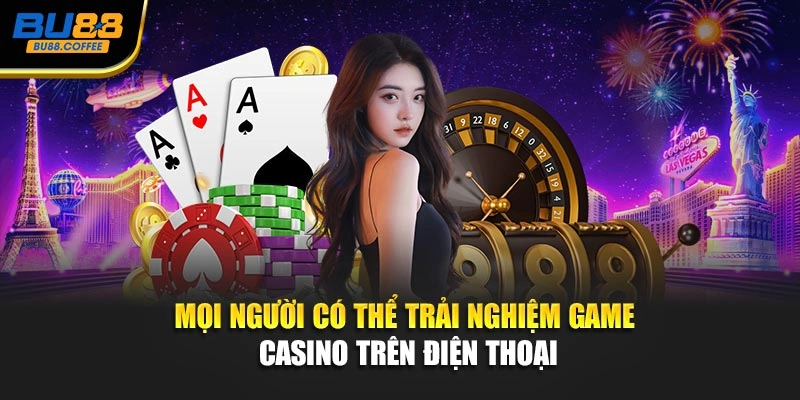 Mọi người có thể trải nghiệm game casino trên điện thoại