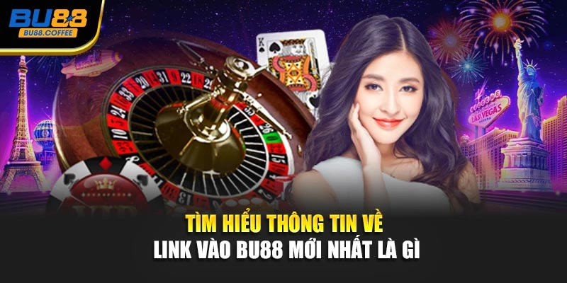 Tìm hiểu thông tin về link vào BU88 mới nhất là gì