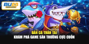 Bắn Cá Thần Tài - Khám Phá Game Săn Thưởng Cực Cuốn