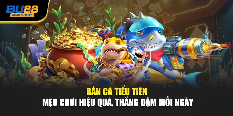 Bắn Cá Tiểu Tiên – Mẹo Chơi Hiệu Quả, Thắng Đậm Mỗi Ngày