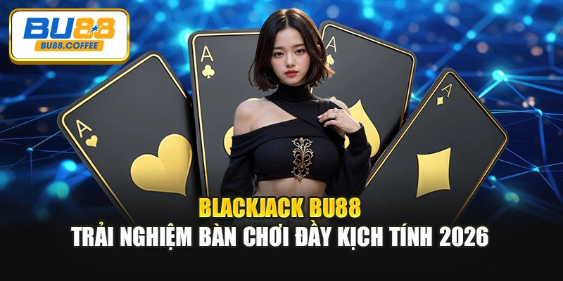 Blackjack BU88 – Trải Nghiệm Bàn Chơi Đầy Kịch Tính 2026