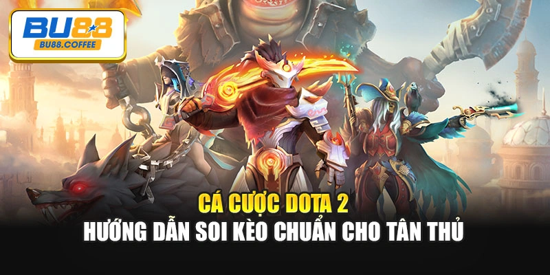 Cá Cược Dota 2 – Hướng Dẫn Soi Kèo Chuẩn Cho Tân Thủ