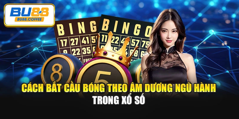Cách bắt cầu bóng theo âm dương ngũ hành trong xổ số