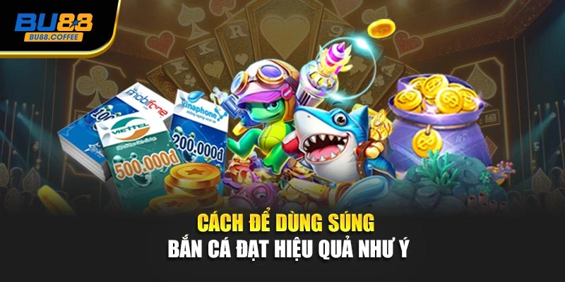 Cách để dùng súng bắn cá đạt hiệu quả như ý