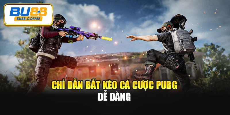 Chỉ dẫn bắt kèo cá cược PUBG dễ dàng