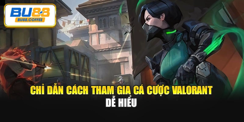 Chỉ dẫn cách tham gia cá cược Valorant dễ hiểu