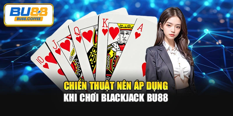 Chiến thuật nên áp dụng khi chơi Blackjack BU88