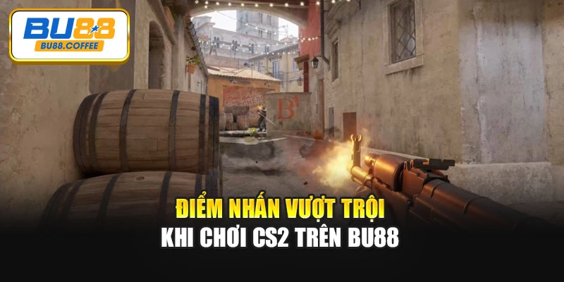 Điểm nhấn vượt trội khi chơi CS2 trên BU88