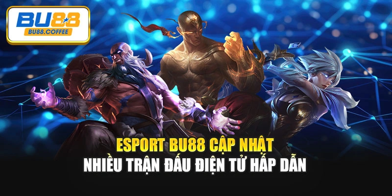 Esport BU88 cập nhật nhiều trận đấu điện tử hấp dẫn