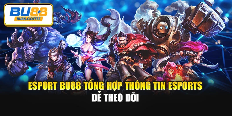 Esport BU88 tổng hợp thông tin esports dễ theo dõi