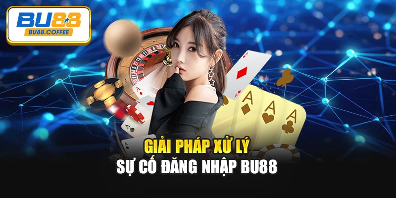 Giải pháp xử lý sự cố đăng nhập BU88