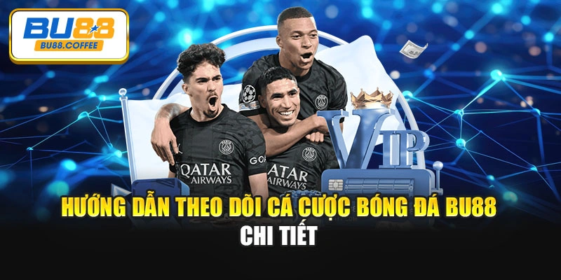 Hướng dẫn theo dõi cá cược bóng đá BU88 chi tiết