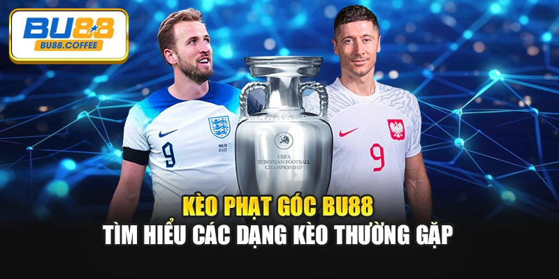 Kèo Phạt Góc BU88 – Tìm Hiểu Các Dạng Kèo Thường Gặp