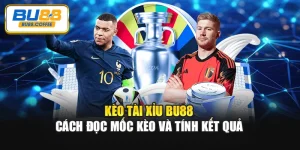 Kèo Tài Xỉu BU88 – Cách Đọc Mốc Kèo Và Tính Kết Quả