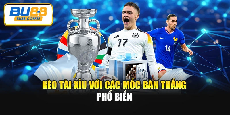 Kèo tài xỉu với các mốc bàn thắng phổ biến