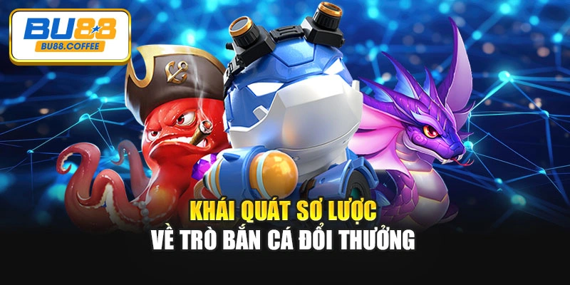 Khái quát sơ lược về trò bắn cá đổi thưởng