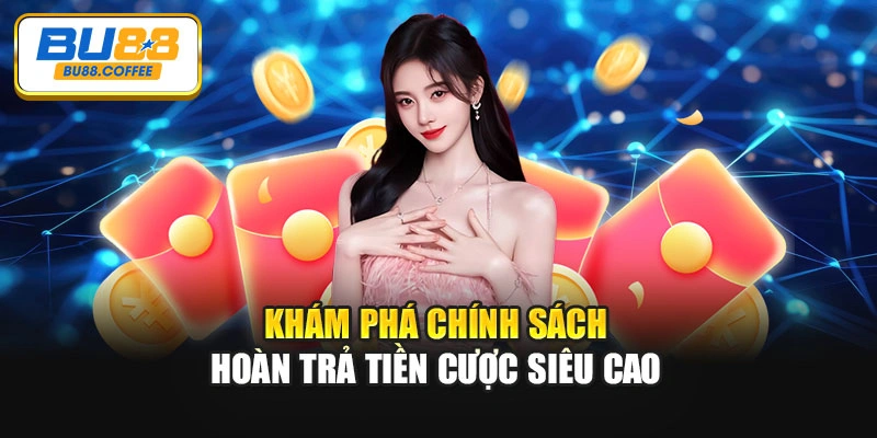 Khám phá chính sách hoàn trả tiền cược siêu cao