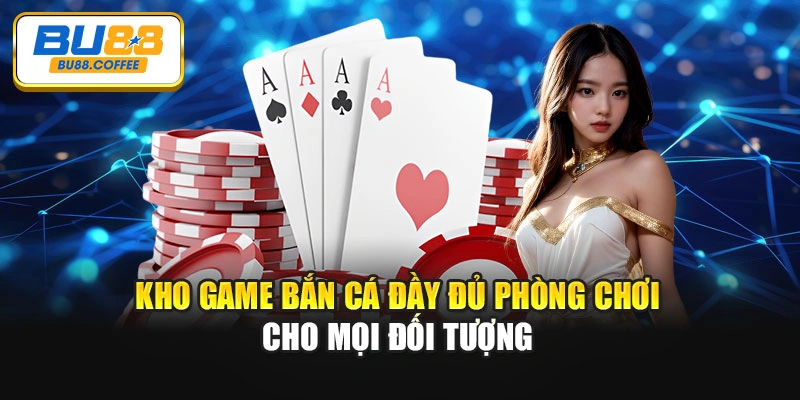 Kho game bắn cá đầy đủ phòng chơi cho mọi đối tượng
