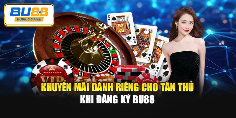 Khuyến mãi dành riêng cho tân thủ khi đăng ký BU88