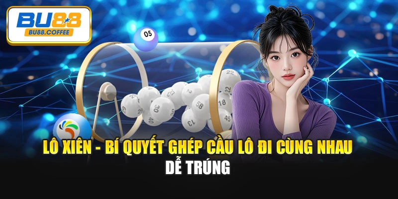 Lô Xiên - Bí Quyết Ghép Cầu Lô Đi Cùng Nhau Dễ Trúng