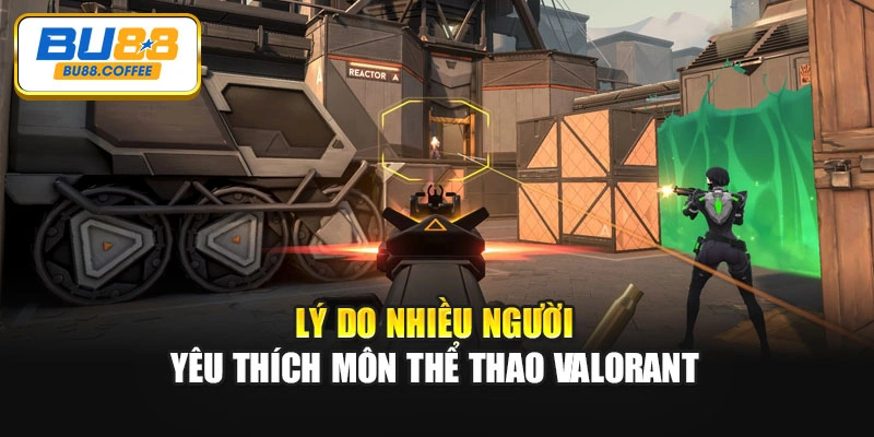 Lý do nhiều người yêu thích môn thể thao Valorant