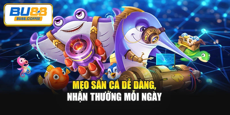 Mẹo săn cá dễ dàng, nhận thưởng mỗi ngày