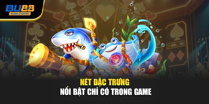 Nét đặc trưng nổi bật chỉ có trong game