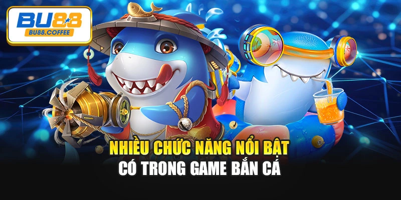 Nhiều chức năng nổi bật có trong game bắn cá