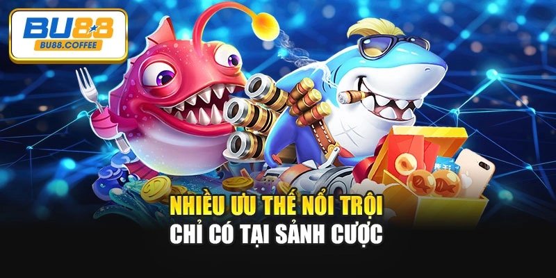 Nhiều ưu thế nổi trội chỉ có tại sảnh cược