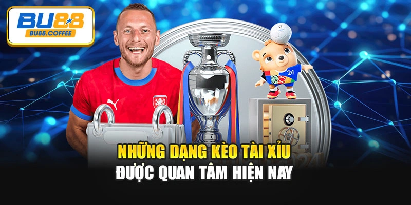 Những dạng kèo tài xỉu được quan tâm hiện nay