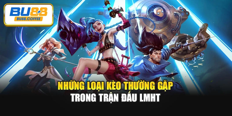 Những loại kèo thường gặp trong trận đấu LMHT