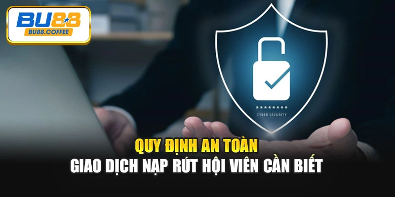 Quy định an toàn giao dịch nạp rút hội viên cần biết