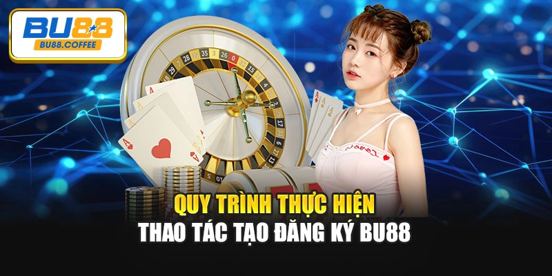 Quy trình thực hiện thao tác tạo đăng ký BU88