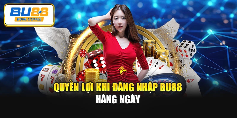 Quyền lợi khi đăng nhập BU88 hàng ngày