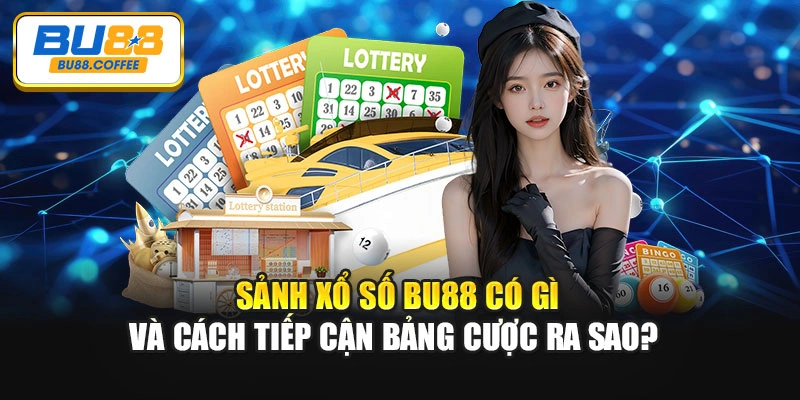 Sảnh xổ số BU88 có gì và cách tiếp cận bảng cược ra sao?