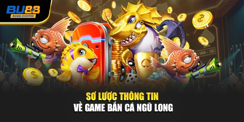 Sơ lược thông tin về game bắn cá ngũ long