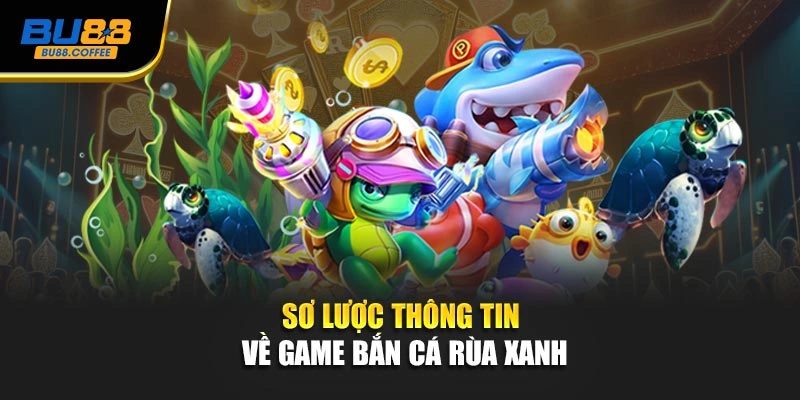 Sơ lược thông tin về game bắn cá rùa xanh