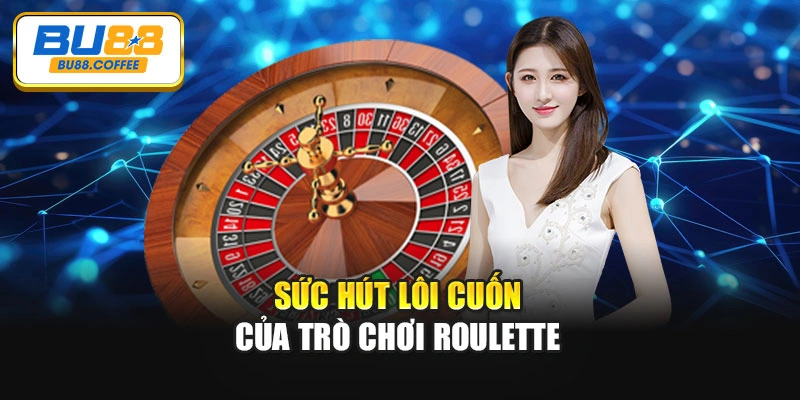 Sức hút lôi cuốn của trò chơi Roulette
