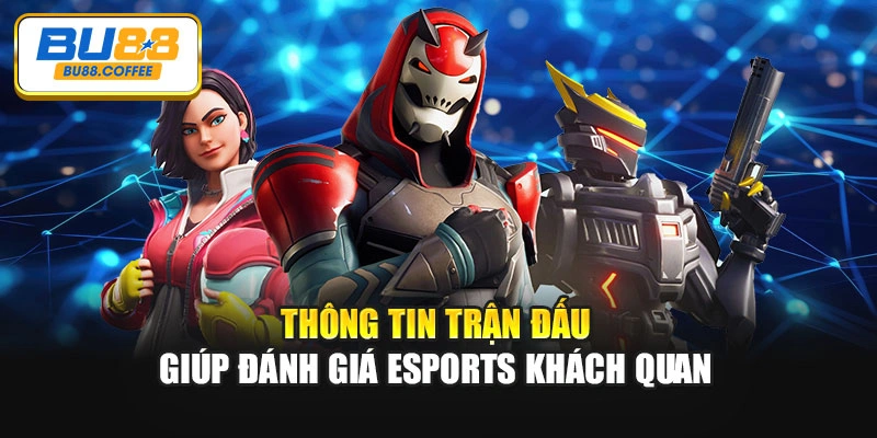 Thông tin trận đấu giúp đánh giá esports khách quan