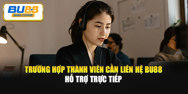 Trường hợp thành viên cần liên hệ BU88 hỗ trợ trực tiếp